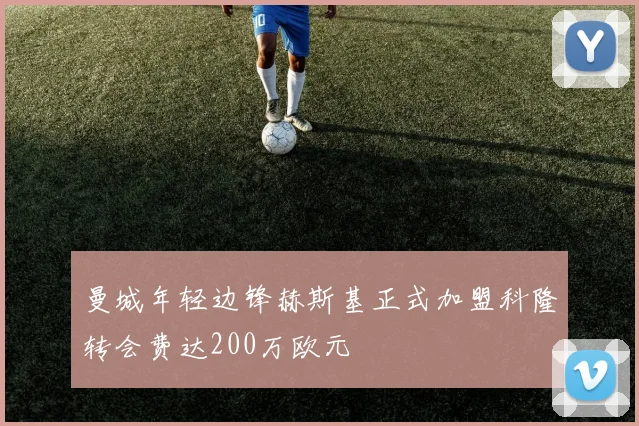 曼城年轻边锋赫斯基正式加盟科隆转会费达200万欧元