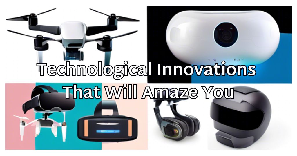 Technological Innovations That Will Amaze You